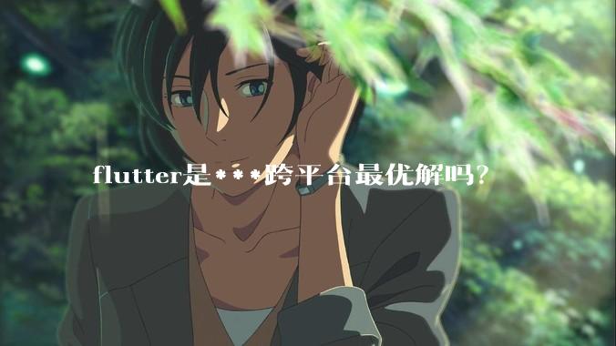 flutter是***跨平台最优解吗？