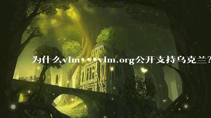 为什么vim***vim.org公开支持乌克兰？