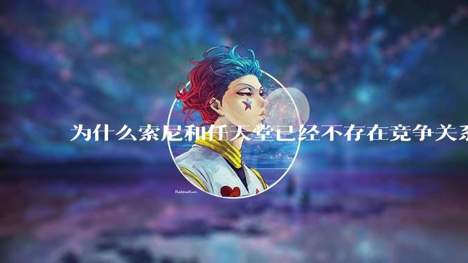 为什么索尼和任天堂已经不存在竞争关系，两家关系却还这么差？