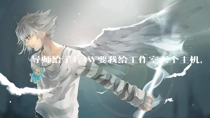 导师给了1.4W要我给工作室买个主机，是整机还是自己配？