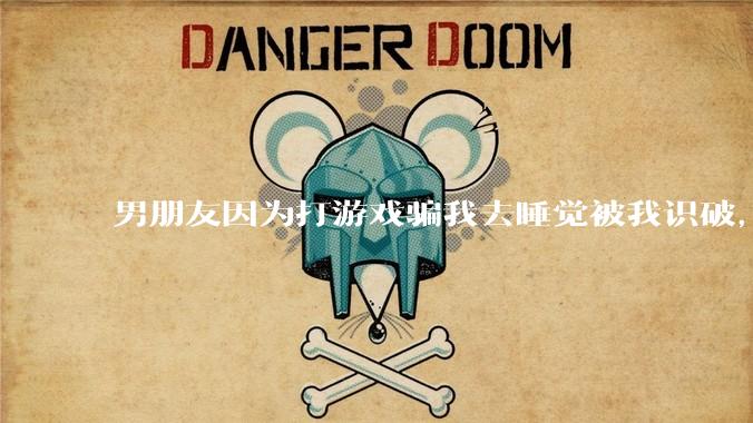 男朋友因为打游戏骗我去睡觉被我识破，然后我提了分手，他同意了，问问男孩子们他怎么想的？