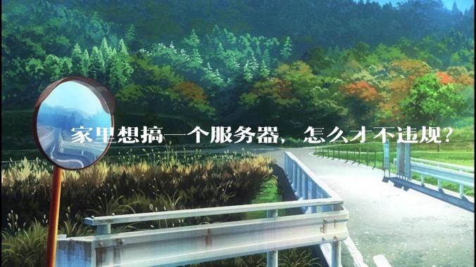 家里想搞一个服务器，怎么才不违规？